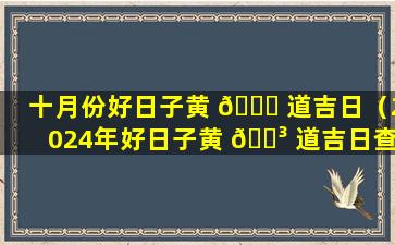 十月份好日子黄 🐒 道吉日（2024年好日子黄 🐳 道吉日查询）